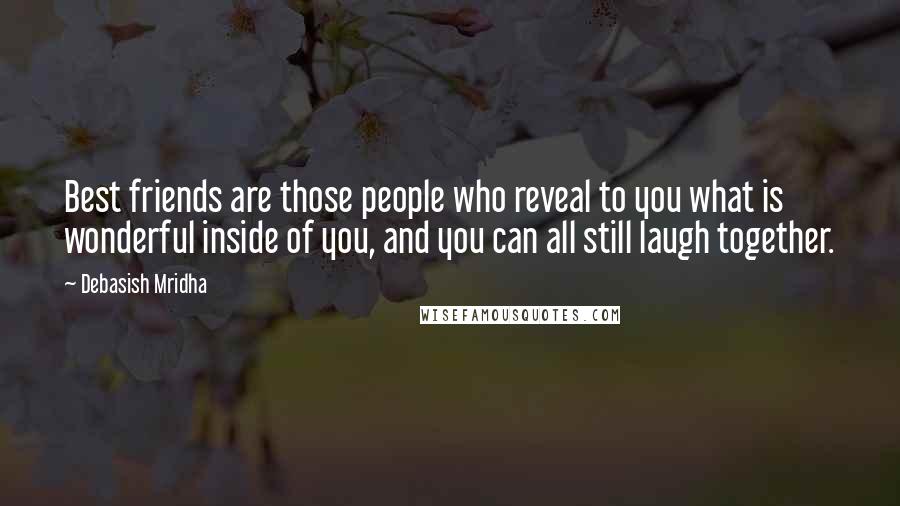Debasish Mridha Quotes: Best friends are those people who reveal to you what is wonderful inside of you, and you can all still laugh together.