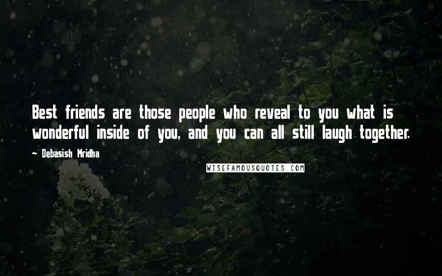 Debasish Mridha Quotes: Best friends are those people who reveal to you what is wonderful inside of you, and you can all still laugh together.