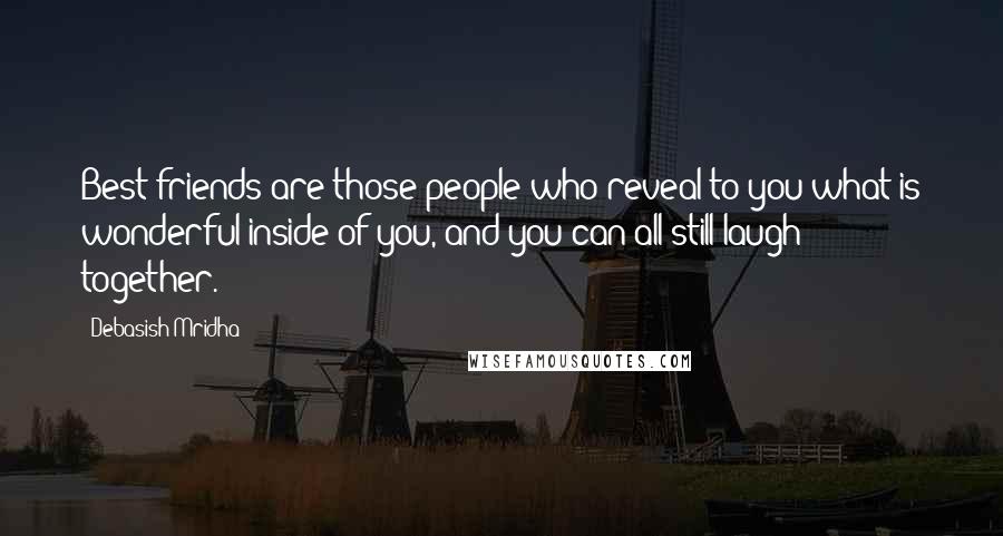 Debasish Mridha Quotes: Best friends are those people who reveal to you what is wonderful inside of you, and you can all still laugh together.