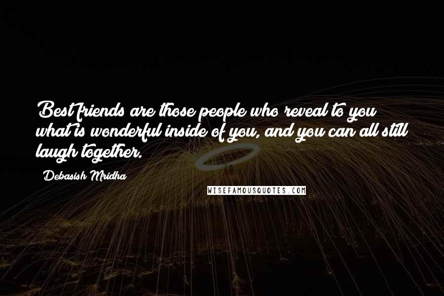 Debasish Mridha Quotes: Best friends are those people who reveal to you what is wonderful inside of you, and you can all still laugh together.