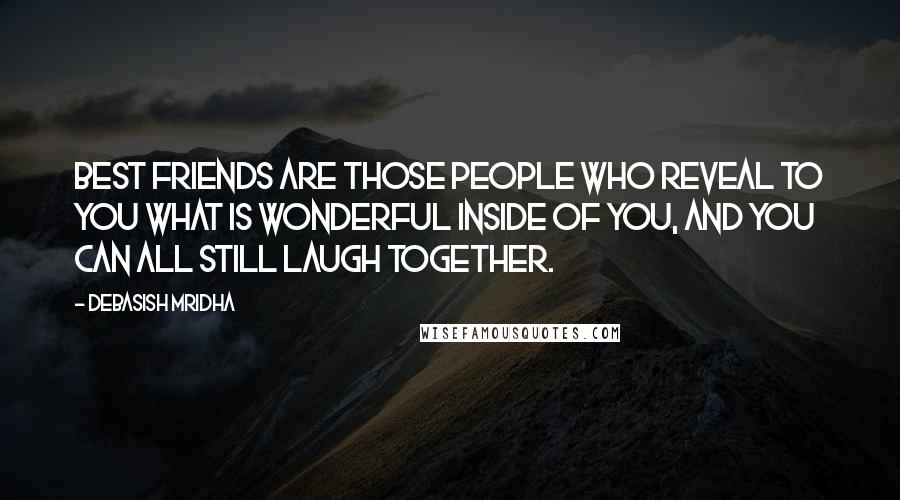 Debasish Mridha Quotes: Best friends are those people who reveal to you what is wonderful inside of you, and you can all still laugh together.