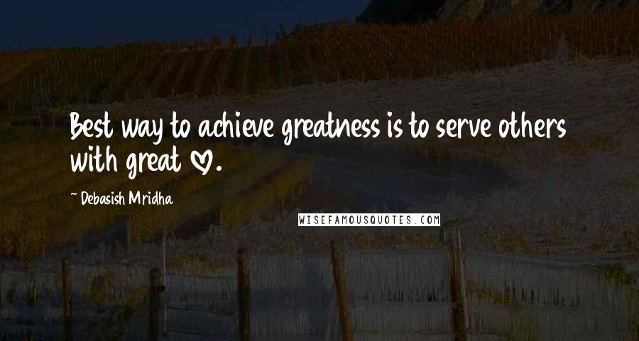 Debasish Mridha Quotes: Best way to achieve greatness is to serve others with great love.