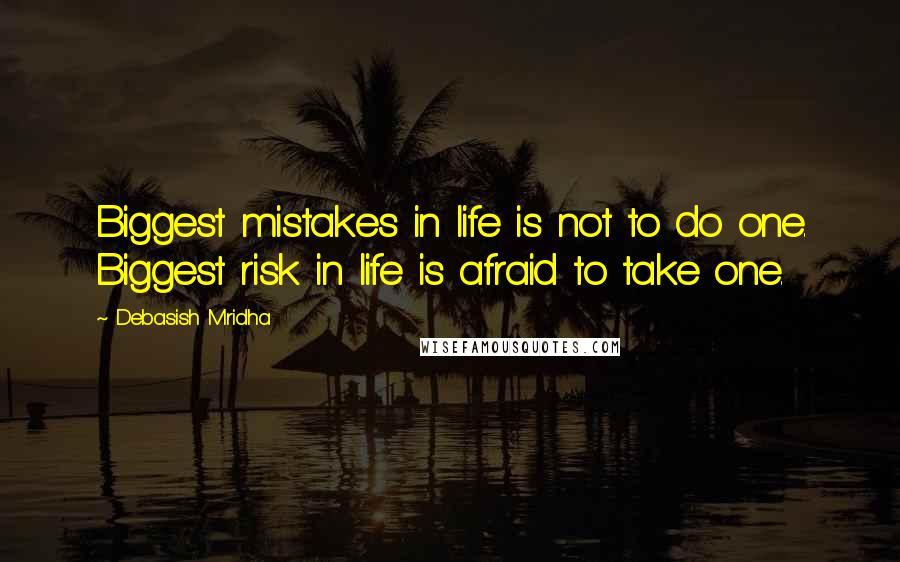 Debasish Mridha Quotes: Biggest mistakes in life is not to do one. Biggest risk in life is afraid to take one.
