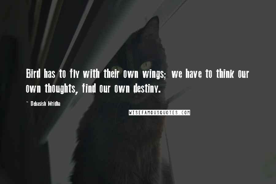 Debasish Mridha Quotes: Bird has to fly with their own wings; we have to think our own thoughts, find our own destiny.