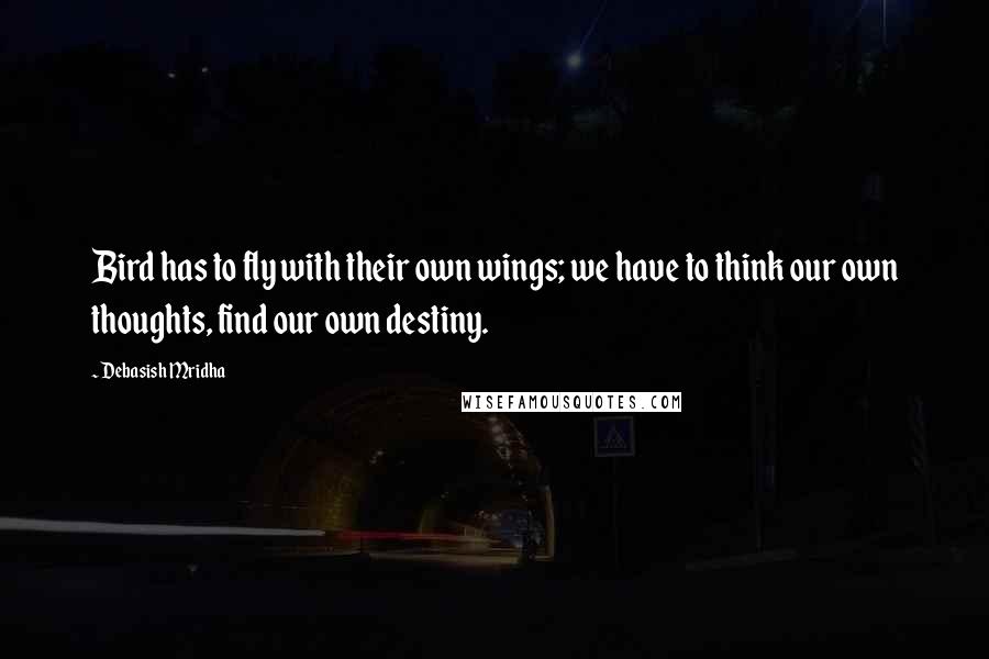 Debasish Mridha Quotes: Bird has to fly with their own wings; we have to think our own thoughts, find our own destiny.