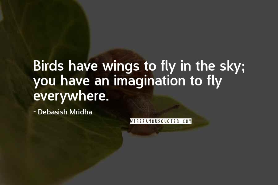Debasish Mridha Quotes: Birds have wings to fly in the sky; you have an imagination to fly everywhere.