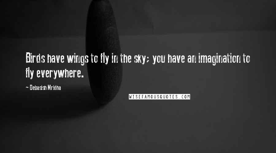 Debasish Mridha Quotes: Birds have wings to fly in the sky; you have an imagination to fly everywhere.