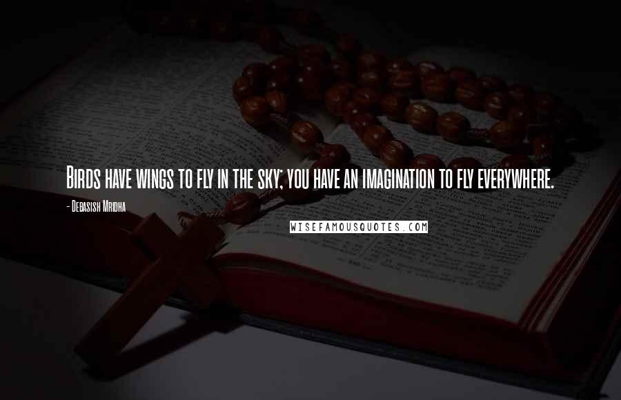 Debasish Mridha Quotes: Birds have wings to fly in the sky; you have an imagination to fly everywhere.