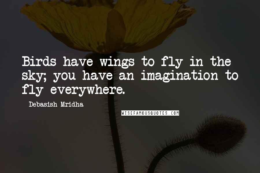 Debasish Mridha Quotes: Birds have wings to fly in the sky; you have an imagination to fly everywhere.