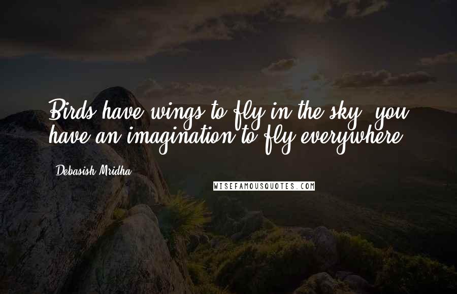 Debasish Mridha Quotes: Birds have wings to fly in the sky; you have an imagination to fly everywhere.