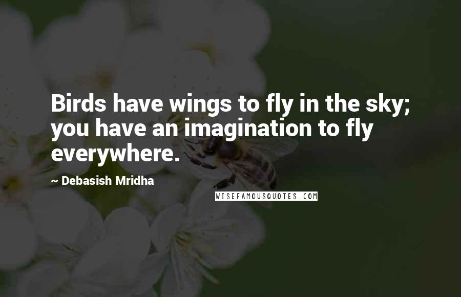 Debasish Mridha Quotes: Birds have wings to fly in the sky; you have an imagination to fly everywhere.