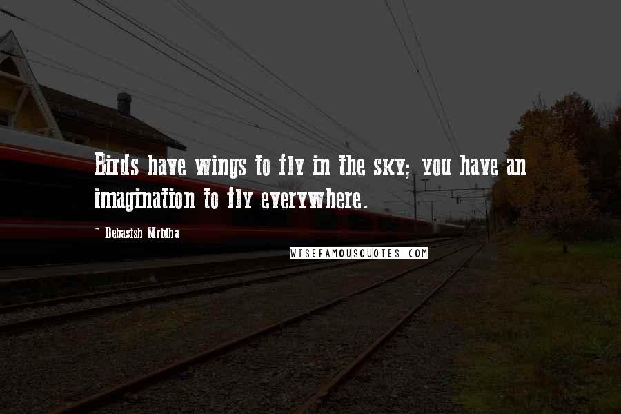 Debasish Mridha Quotes: Birds have wings to fly in the sky; you have an imagination to fly everywhere.