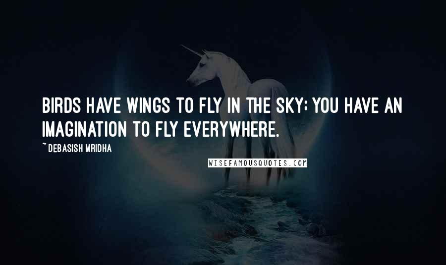 Debasish Mridha Quotes: Birds have wings to fly in the sky; you have an imagination to fly everywhere.