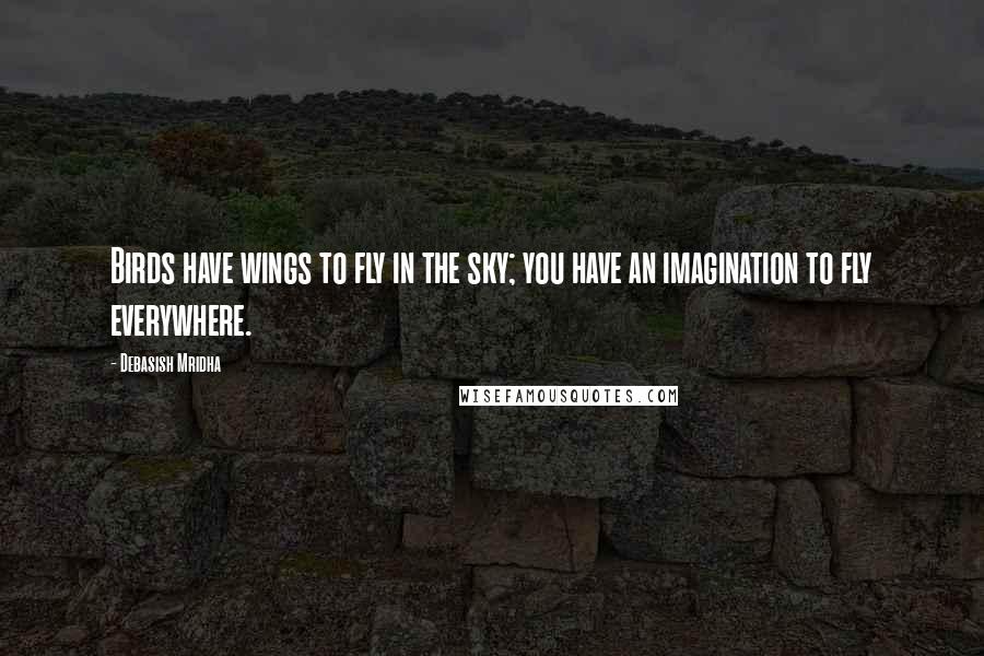 Debasish Mridha Quotes: Birds have wings to fly in the sky; you have an imagination to fly everywhere.