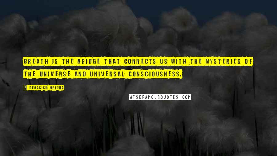 Debasish Mridha Quotes: Breath is the bridge that connects us with the mysteries of the universe and universal consciousness.