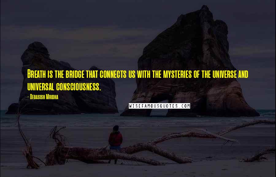 Debasish Mridha Quotes: Breath is the bridge that connects us with the mysteries of the universe and universal consciousness.