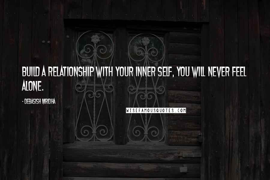 Debasish Mridha Quotes: Build a relationship with your inner self, you will never feel alone.