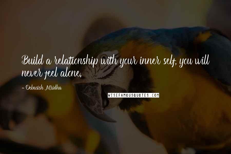 Debasish Mridha Quotes: Build a relationship with your inner self, you will never feel alone.