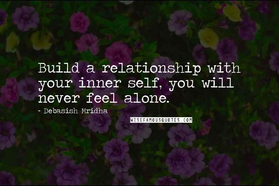 Debasish Mridha Quotes: Build a relationship with your inner self, you will never feel alone.