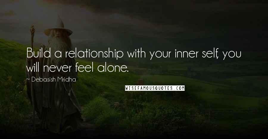 Debasish Mridha Quotes: Build a relationship with your inner self, you will never feel alone.