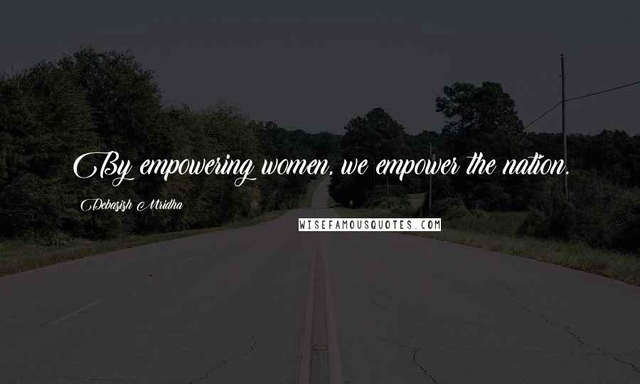 Debasish Mridha Quotes: By empowering women, we empower the nation.