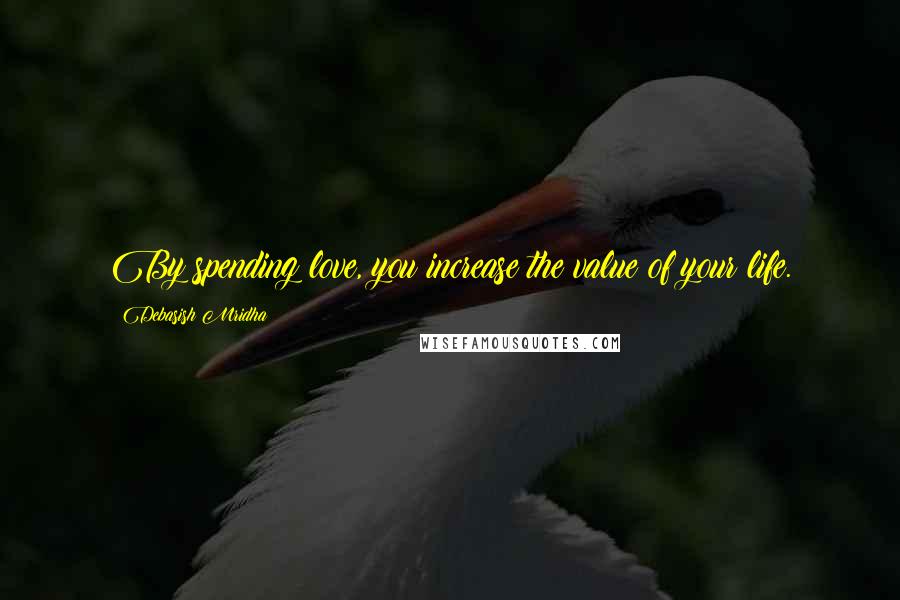 Debasish Mridha Quotes: By spending love, you increase the value of your life.