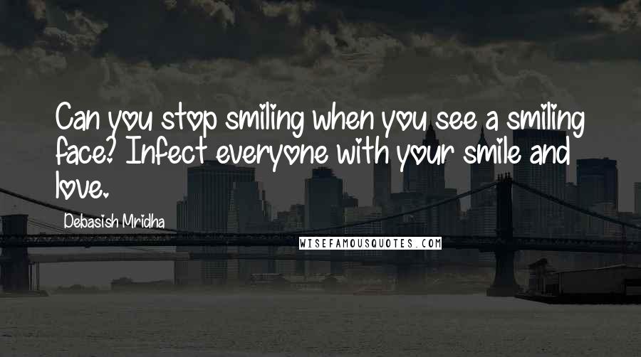 Debasish Mridha Quotes: Can you stop smiling when you see a smiling face? Infect everyone with your smile and love.