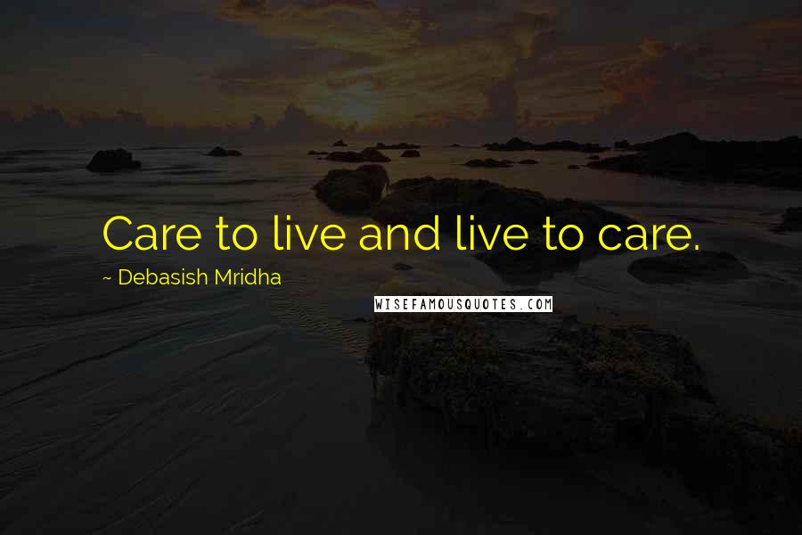 Debasish Mridha Quotes: Care to live and live to care.
