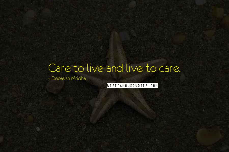 Debasish Mridha Quotes: Care to live and live to care.