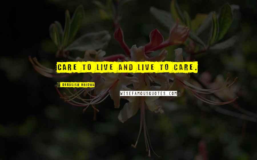 Debasish Mridha Quotes: Care to live and live to care.
