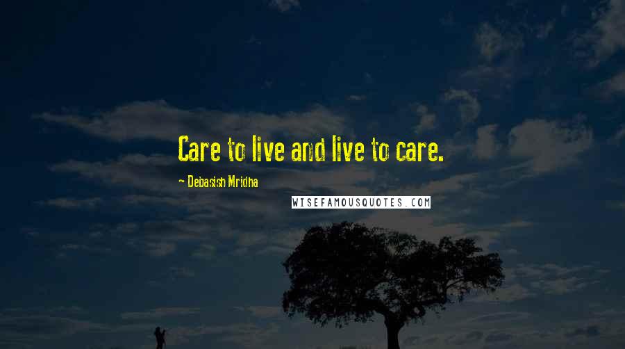 Debasish Mridha Quotes: Care to live and live to care.
