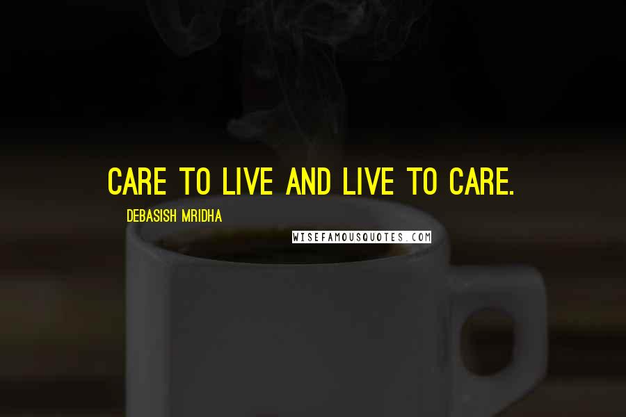 Debasish Mridha Quotes: Care to live and live to care.