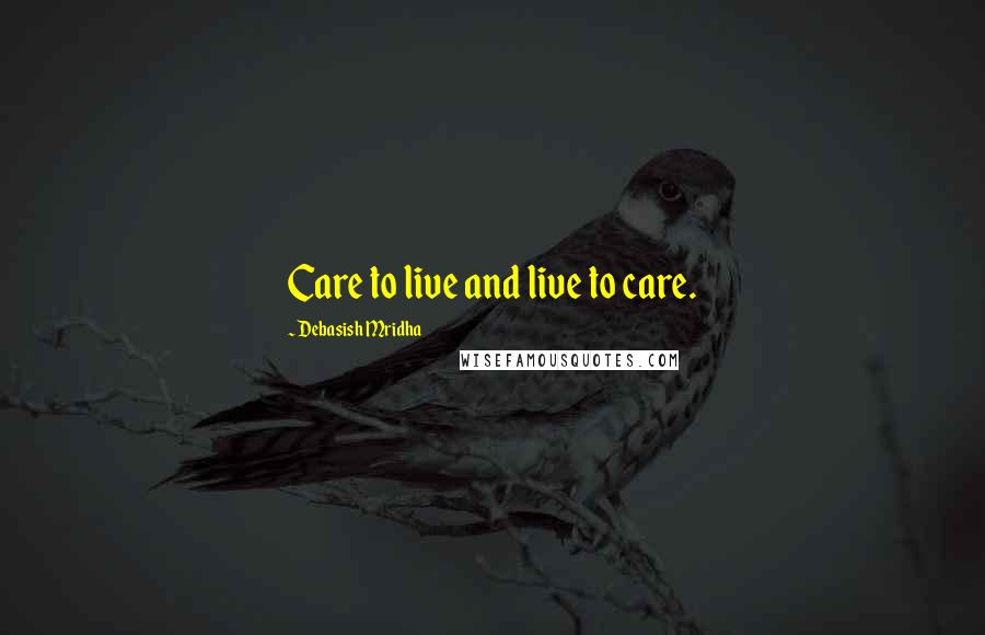 Debasish Mridha Quotes: Care to live and live to care.