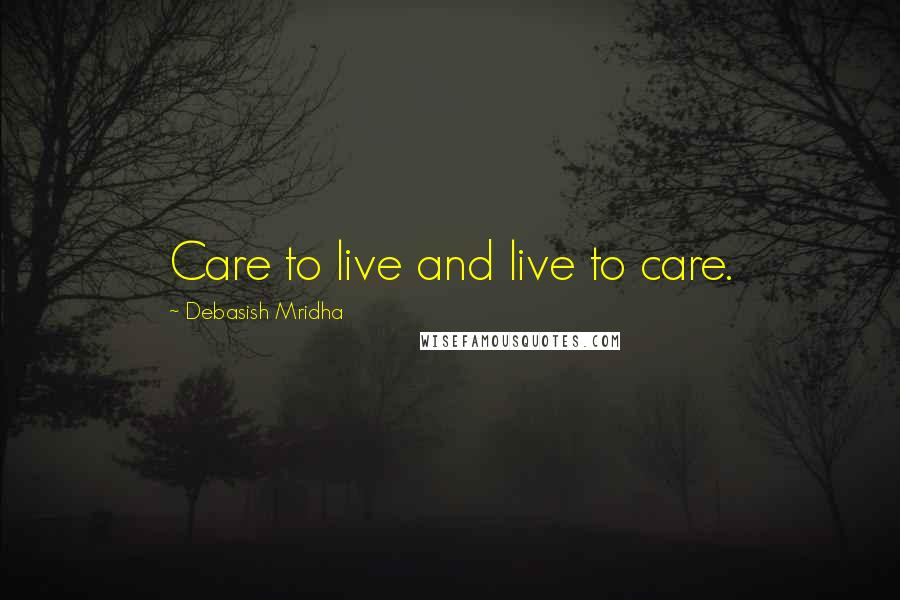 Debasish Mridha Quotes: Care to live and live to care.