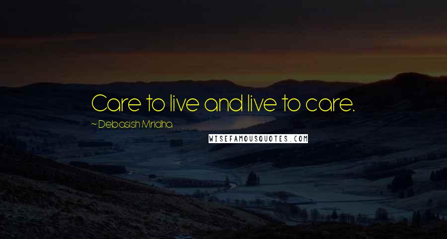 Debasish Mridha Quotes: Care to live and live to care.