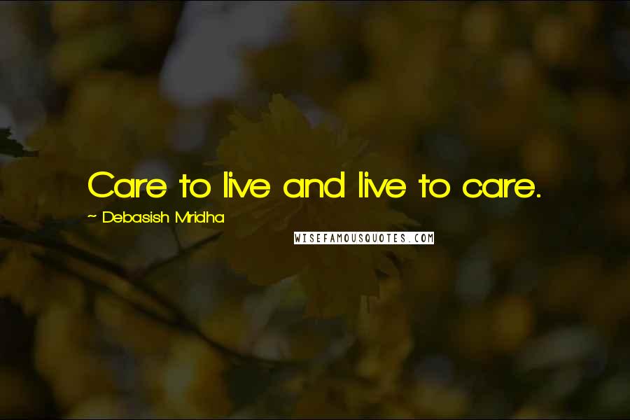 Debasish Mridha Quotes: Care to live and live to care.