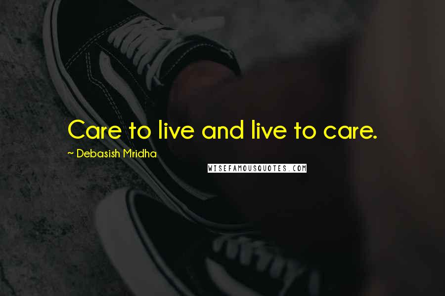 Debasish Mridha Quotes: Care to live and live to care.