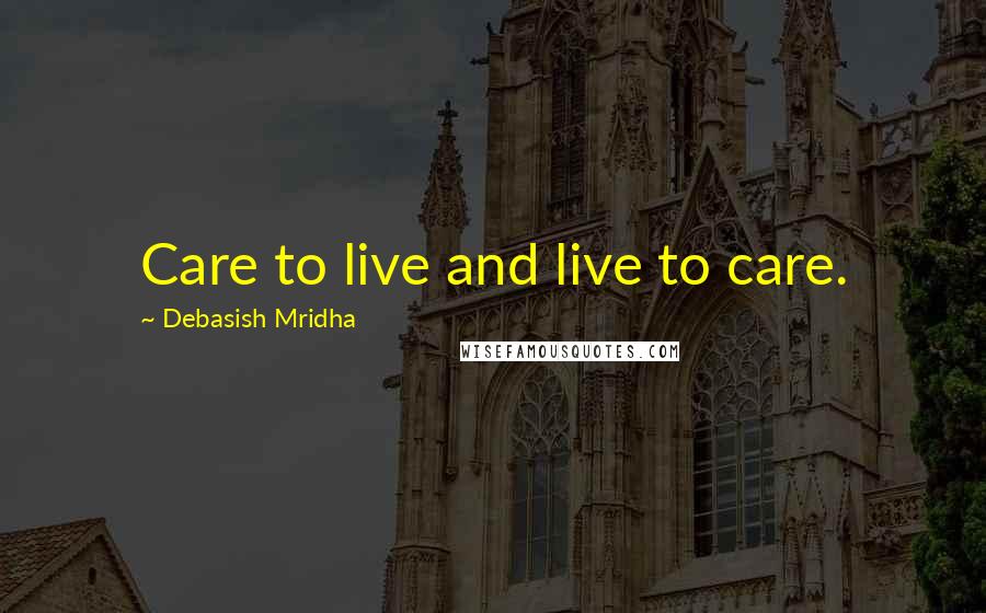 Debasish Mridha Quotes: Care to live and live to care.