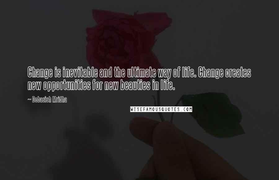 Debasish Mridha Quotes: Change is inevitable and the ultimate way of life. Change creates new opportunities for new beauties in life.