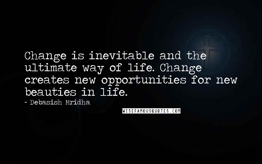 Debasish Mridha Quotes: Change is inevitable and the ultimate way of life. Change creates new opportunities for new beauties in life.