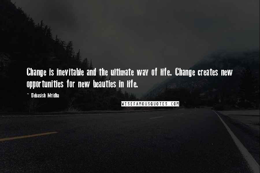 Debasish Mridha Quotes: Change is inevitable and the ultimate way of life. Change creates new opportunities for new beauties in life.