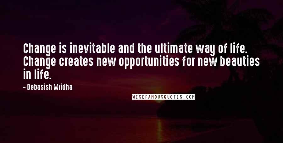 Debasish Mridha Quotes: Change is inevitable and the ultimate way of life. Change creates new opportunities for new beauties in life.