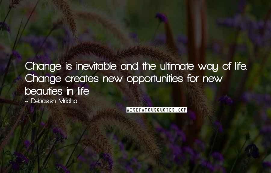 Debasish Mridha Quotes: Change is inevitable and the ultimate way of life. Change creates new opportunities for new beauties in life.