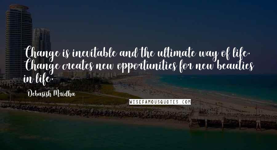 Debasish Mridha Quotes: Change is inevitable and the ultimate way of life. Change creates new opportunities for new beauties in life.