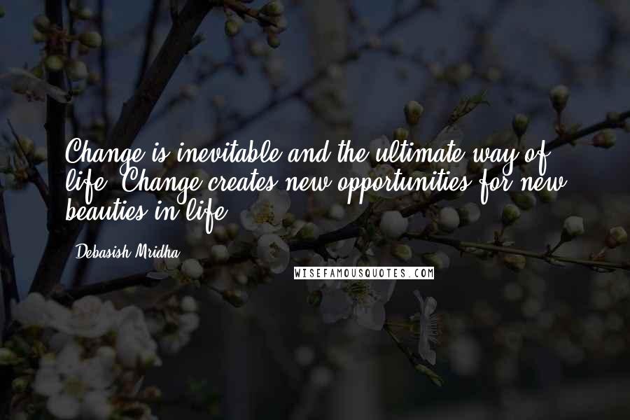 Debasish Mridha Quotes: Change is inevitable and the ultimate way of life. Change creates new opportunities for new beauties in life.
