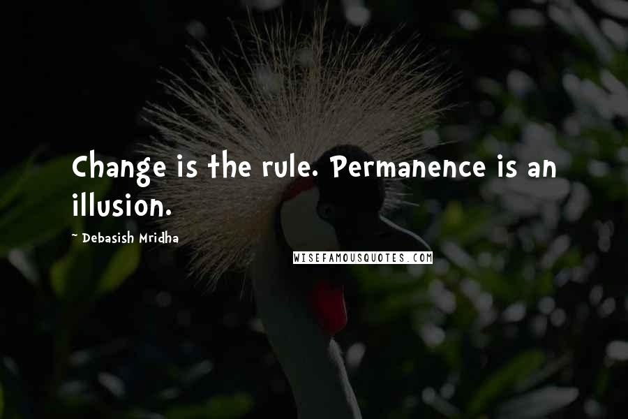 Debasish Mridha Quotes: Change is the rule. Permanence is an illusion.