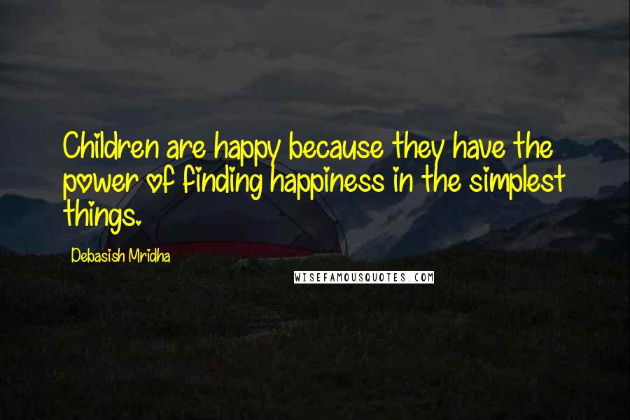 Debasish Mridha Quotes: Children are happy because they have the power of finding happiness in the simplest things.