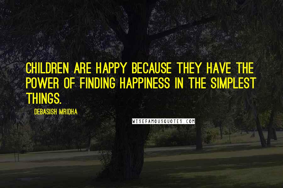 Debasish Mridha Quotes: Children are happy because they have the power of finding happiness in the simplest things.