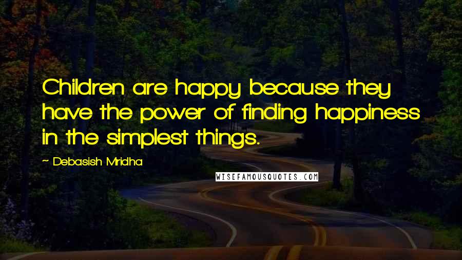 Debasish Mridha Quotes: Children are happy because they have the power of finding happiness in the simplest things.