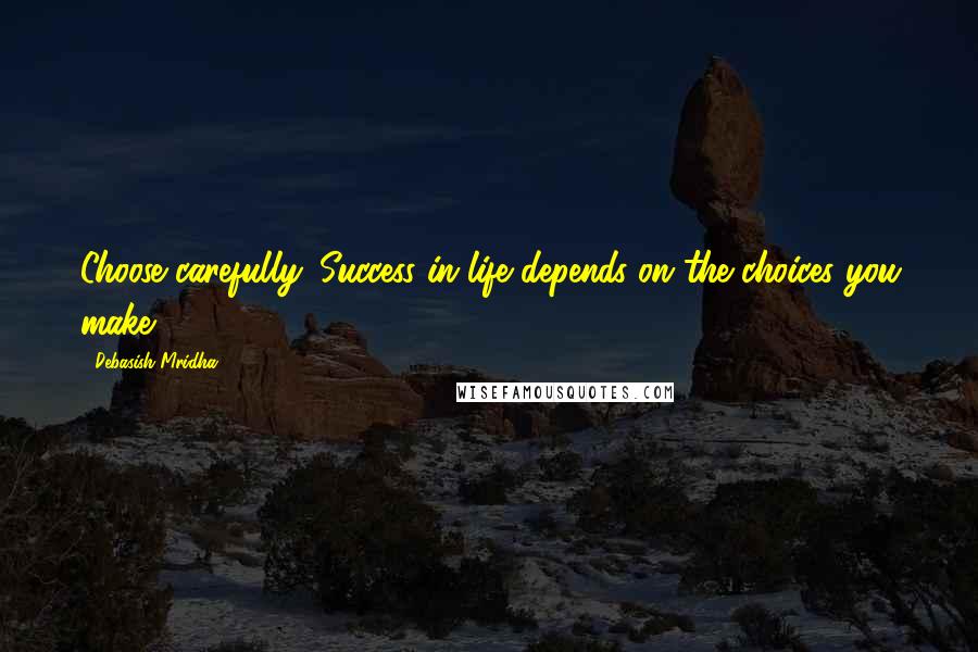 Debasish Mridha Quotes: Choose carefully. Success in life depends on the choices you make.